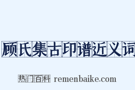 顾氏集古印谱近义词是什么意思的图片